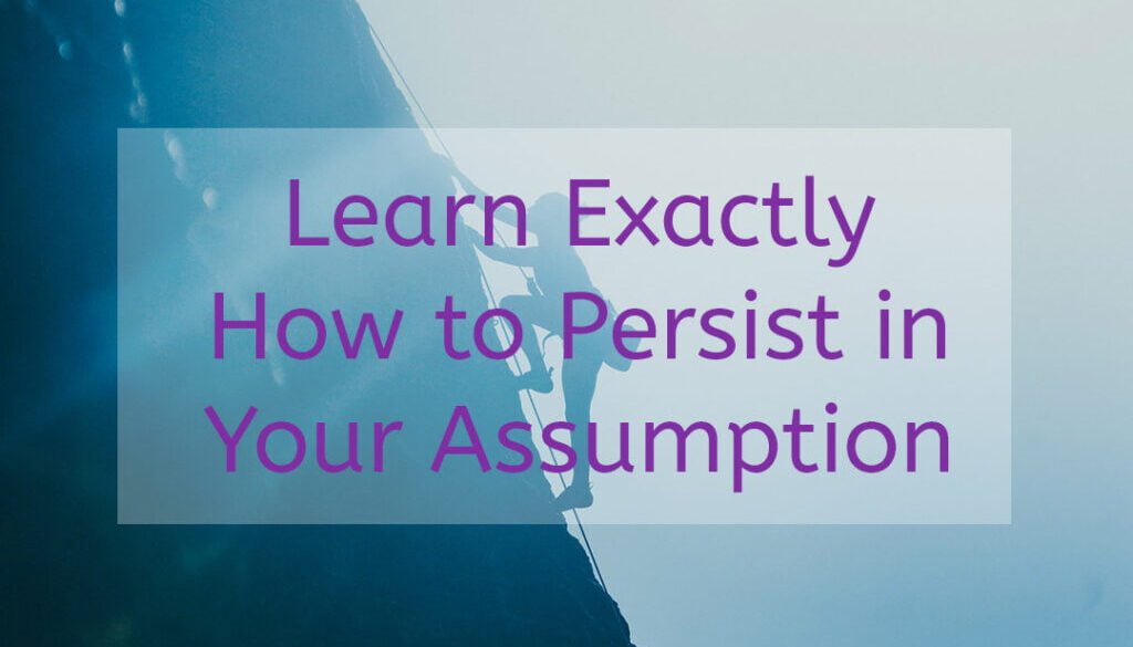 Learn exactly how to persist in your assumption