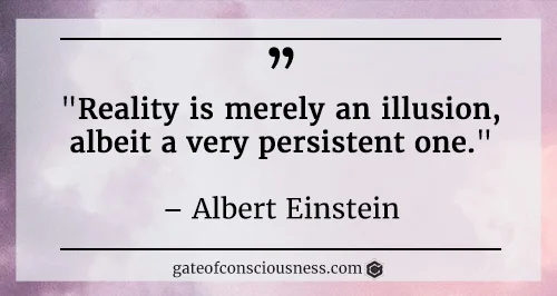 A quote from Albert Einstein: "reality is merely an illusion, albeit a very persistent one."