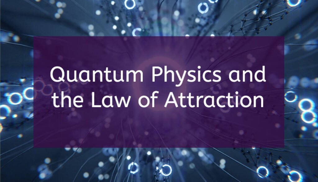 Law of Attraction Physics: The Surprising Connection between Quantum Physics and the Law of Attraction