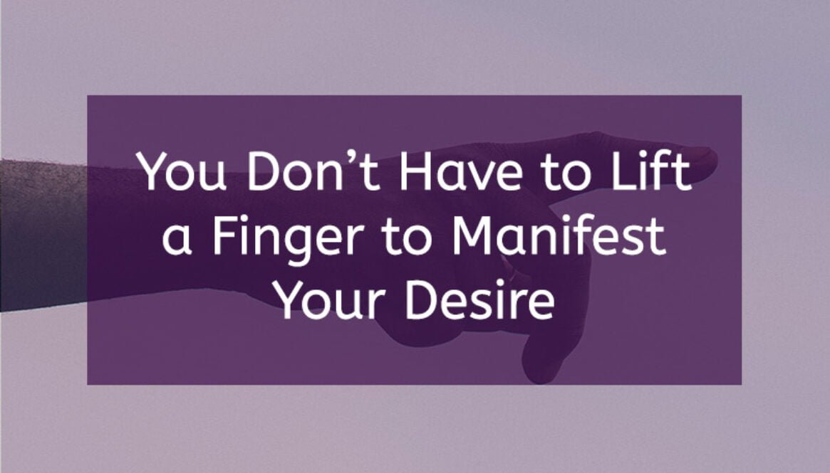 You don't need to lift a finger to manifest your desire