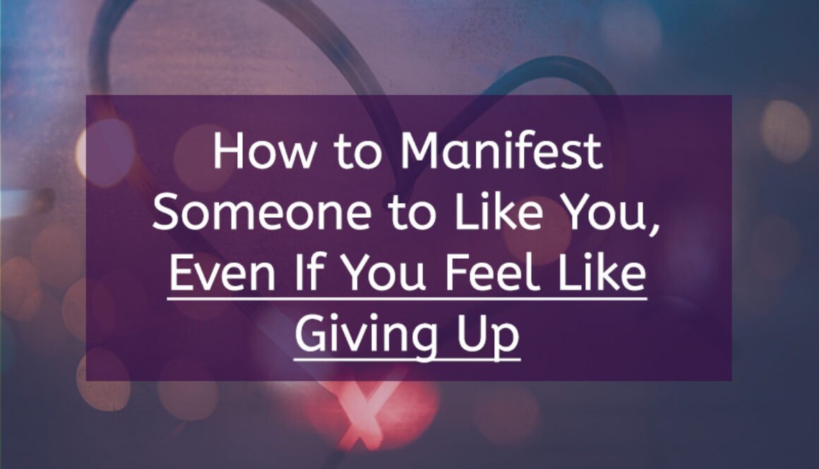 How to Manifest Someone to Like You, Even If You Feel Like Giving Up