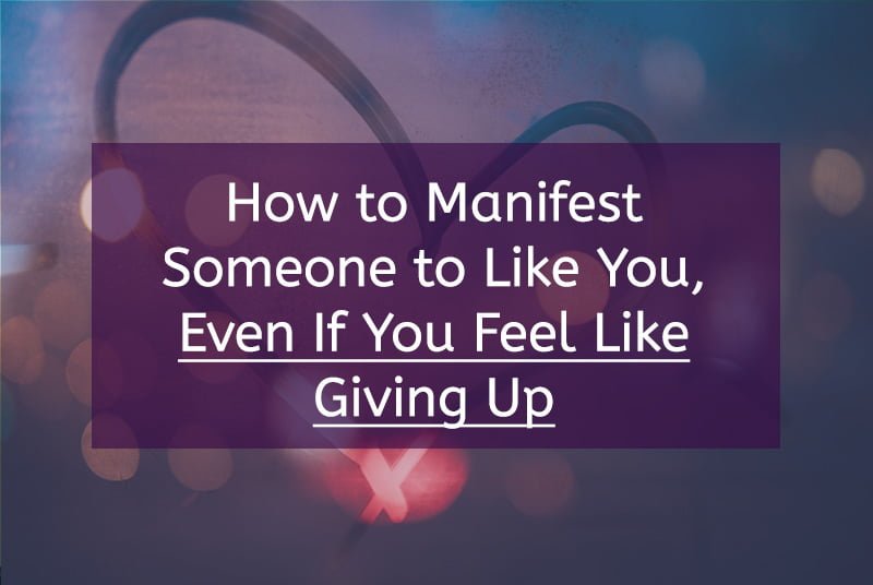 How to Manifest Someone to Like You, Even If You Feel Like Giving Up