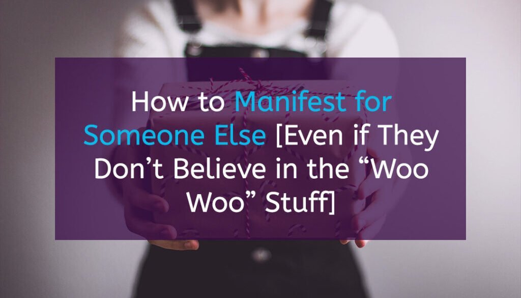 How to Manifest for Someone Else [Even if They Don’t Believe in the “Woo Woo” Stuff]