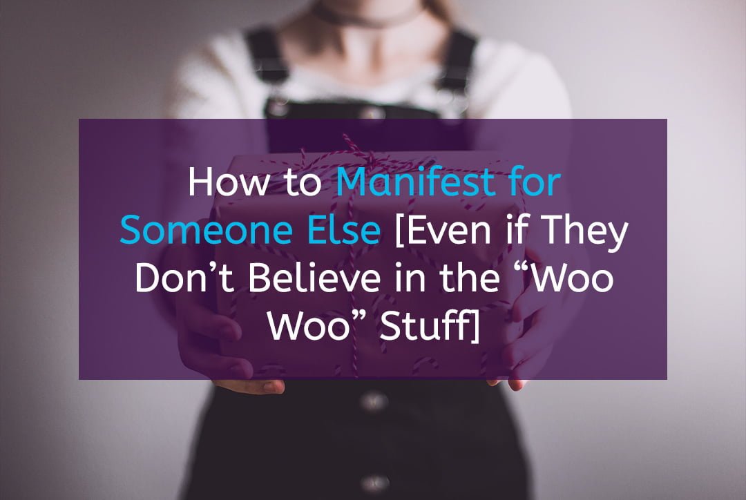 How to Manifest for Someone Else [Even if They Don’t Believe in the “Woo Woo” Stuff]