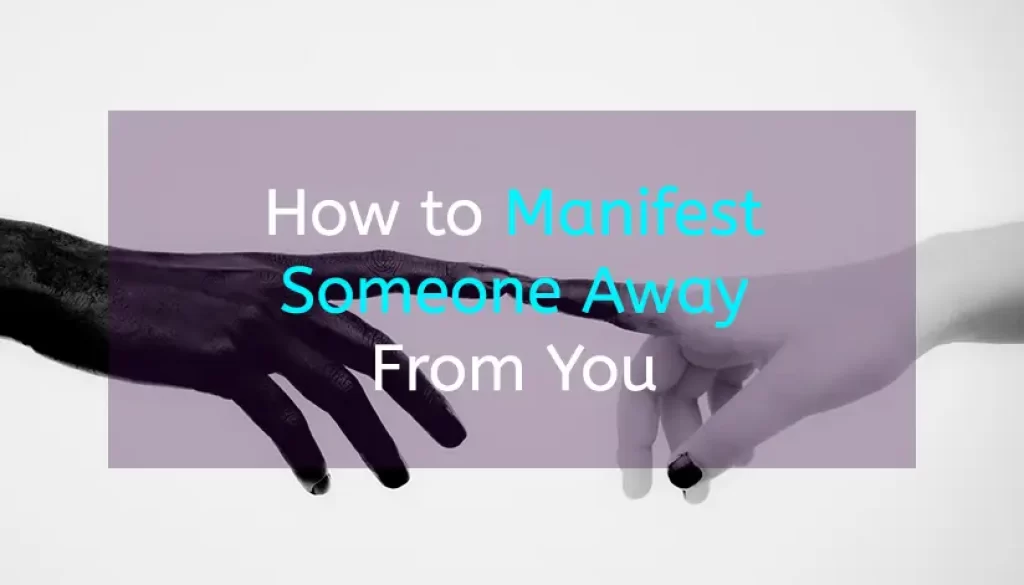 How to Manifest Someone Away From You and Out of Your Life for Good