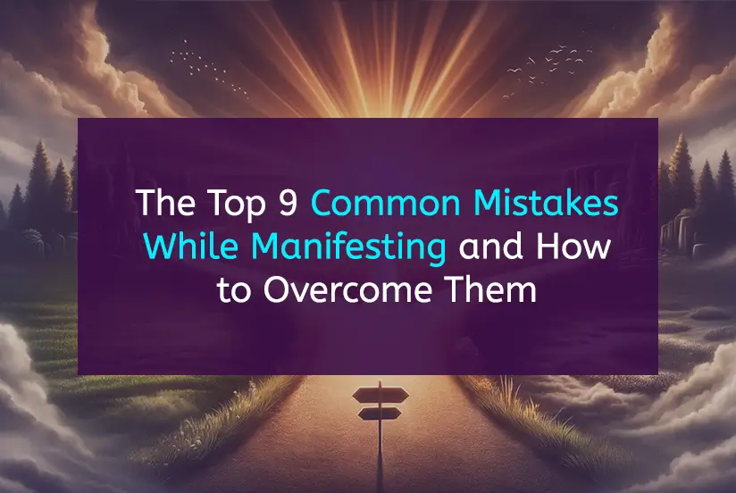 The Top 9 Common Mistakes While Manifesting and How to Overcome Them